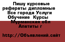 Пишу курсовые рефераты дипломные  - Все города Услуги » Обучение. Курсы   . Мурманская обл.,Апатиты г.